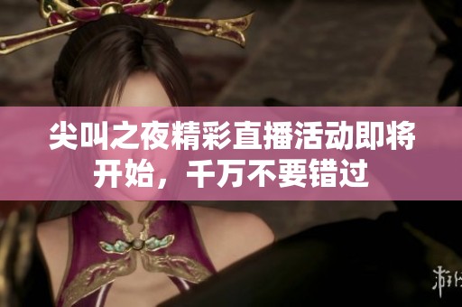 尖叫之夜精彩直播活动即将开始，千万不要错过