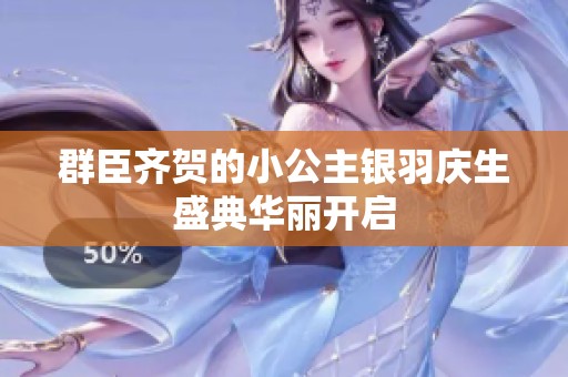 群臣齐贺的小公主银羽庆生盛典华丽开启