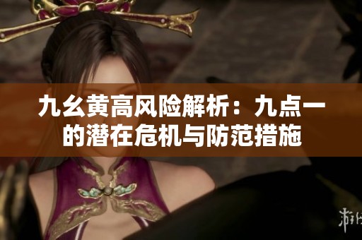 九幺黄高风险解析：九点一的潜在危机与防范措施