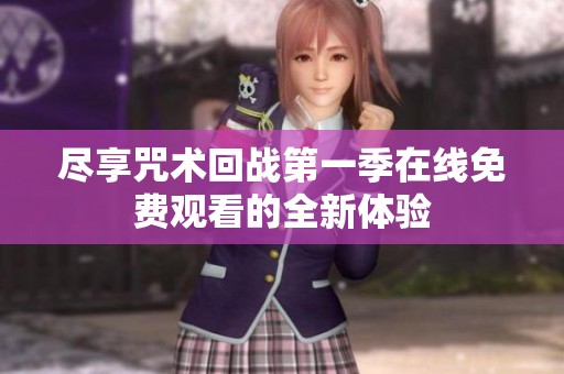 尽享咒术回战第一季在线免费观看的全新体验