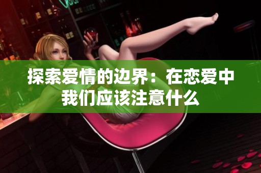 探索爱情的边界：在恋爱中我们应该注意什么
