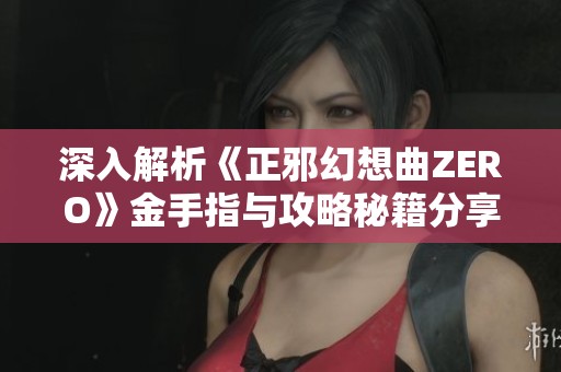 深入解析《正邪幻想曲ZERO》金手指与攻略秘籍分享