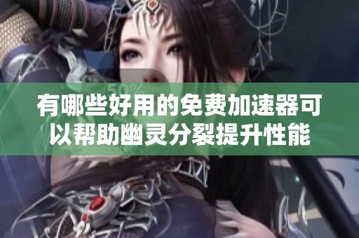 有哪些好用的免费加速器可以帮助幽灵分裂提升性能