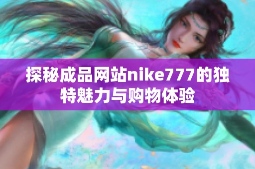 探秘成品网站nike777的独特魅力与购物体验