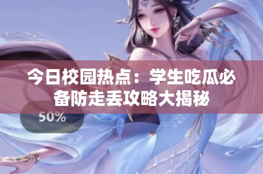 今日校园热点：学生吃瓜必备防走丢攻略大揭秘