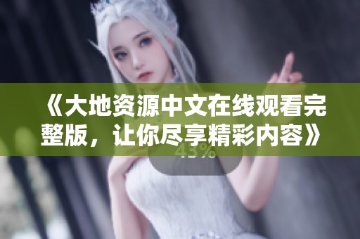 《大地资源中文在线观看完整版，让你尽享精彩内容》