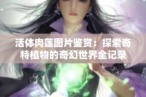 活体肉莲图片鉴赏：探索奇特植物的奇幻世界全记录