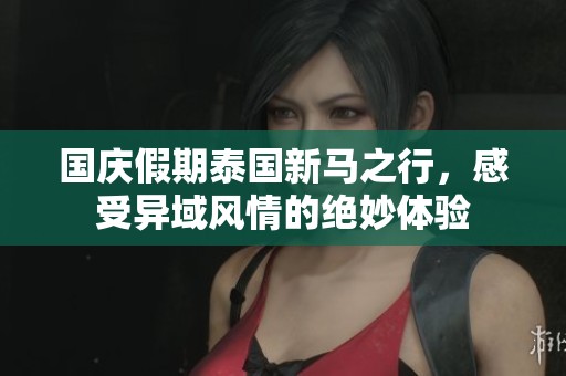 国庆假期泰国新马之行，感受异域风情的绝妙体验