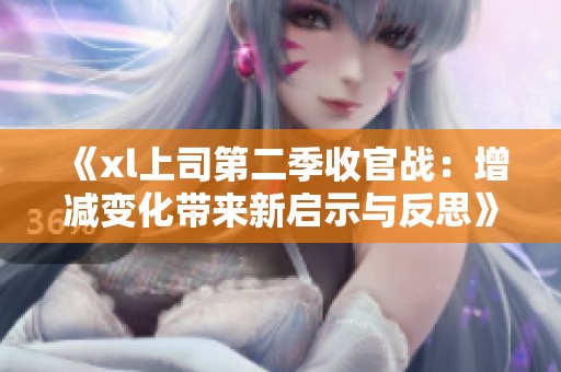 《xl上司第二季收官战：增减变化带来新启示与反思》