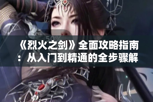 《烈火之剑》全面攻略指南：从入门到精通的全步骤解析