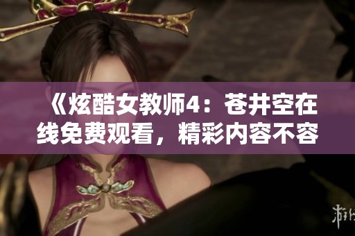 《炫酷女教师4：苍井空在线免费观看，精彩内容不容错过》