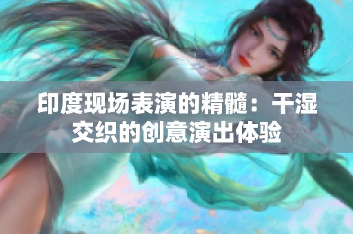 印度现场表演的精髓：干湿交织的创意演出体验
