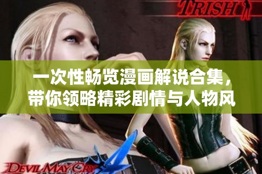 一次性畅览漫画解说合集，带你领略精彩剧情与人物风采