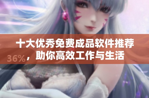 十大优秀免费成品软件推荐，助你高效工作与生活