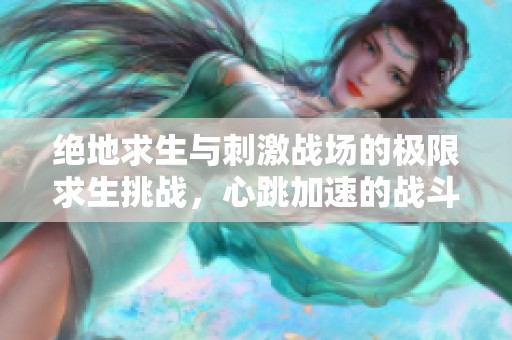 绝地求生与刺激战场的极限求生挑战，心跳加速的战斗盛宴