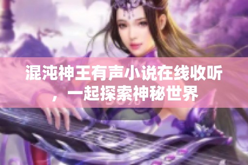 混沌神王有声小说在线收听，一起探索神秘世界