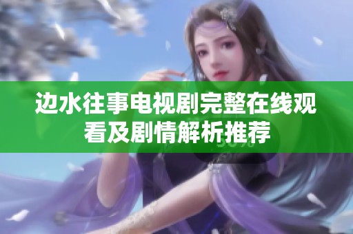 边水往事电视剧完整在线观看及剧情解析推荐