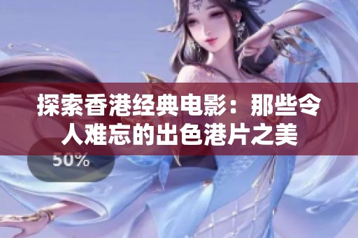 探索香港经典电影：那些令人难忘的出色港片之美