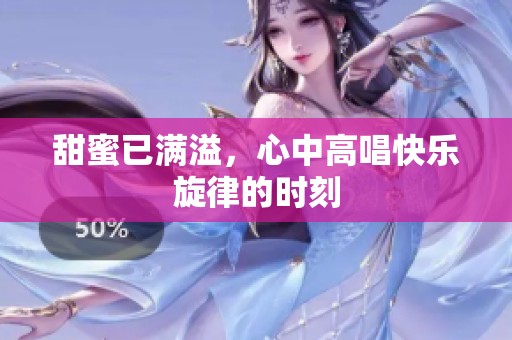 甜蜜已满溢，心中高唱快乐旋律的时刻