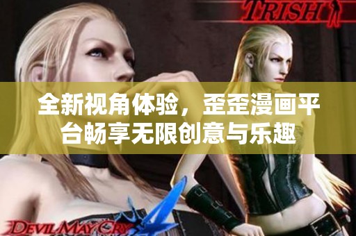 全新视角体验，歪歪漫画平台畅享无限创意与乐趣