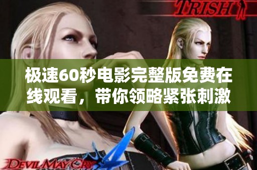 极速60秒电影完整版免费在线观看，带你领略紧张刺激的剧情 