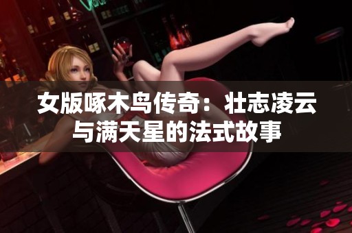 女版啄木鸟传奇：壮志凌云与满天星的法式故事