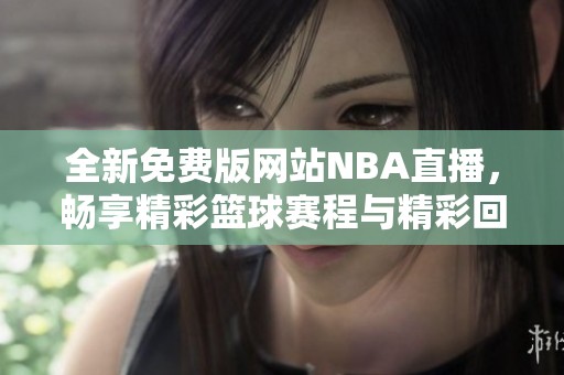 全新免费版网站NBA直播，畅享精彩篮球赛程与精彩回放