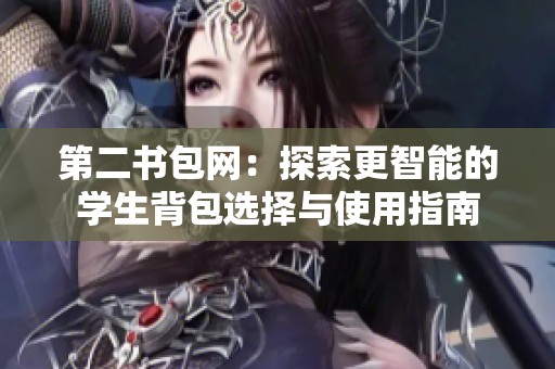 第二书包网：探索更智能的学生背包选择与使用指南