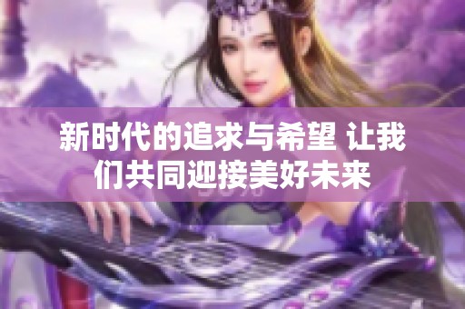 新时代的追求与希望 让我们共同迎接美好未来