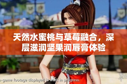 天然水蜜桃与草莓融合，深层滋润坚果润唇膏体验