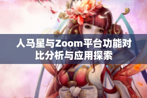 人马星与Zoom平台功能对比分析与应用探索