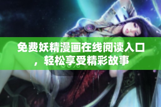 免费妖精漫画在线阅读入口，轻松享受精彩故事
