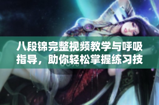 八段锦完整视频教学与呼吸指导，助你轻松掌握练习技巧