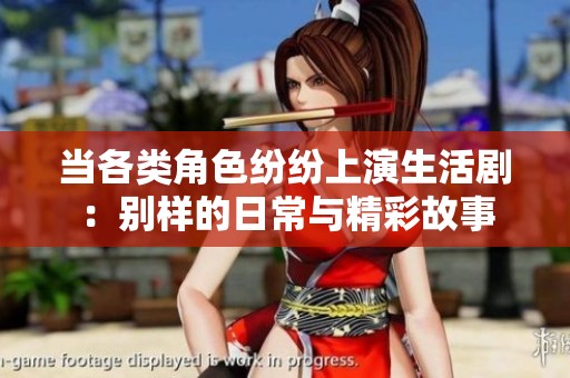 当各类角色纷纷上演生活剧：别样的日常与精彩故事