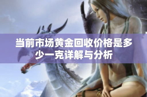 当前市场黄金回收价格是多少一克详解与分析