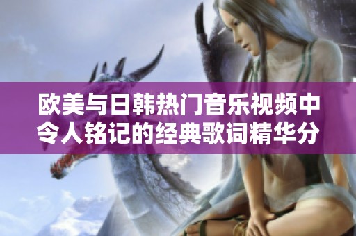 欧美与日韩热门音乐视频中令人铭记的经典歌词精华分享