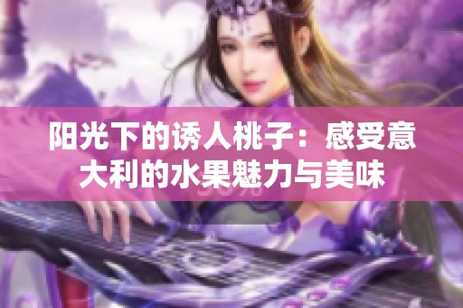 阳光下的诱人桃子：感受意大利的水果魅力与美味