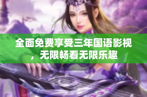 全面免费享受三年国语影视，无限畅看无限乐趣