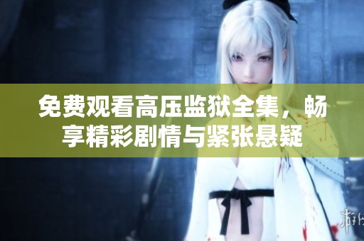免费观看高压监狱全集，畅享精彩剧情与紧张悬疑