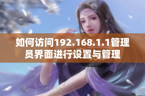 如何访问192.168.1.1管理员界面进行设置与管理