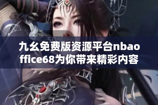 九幺免费版资源平台nbaoffice68为你带来精彩内容