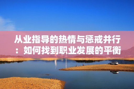 从业指导的热情与惩戒并行：如何找到职业发展的平衡点