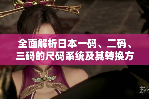 全面解析日本一码、二码、三码的尺码系统及其转换方法