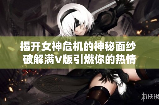 揭开女神危机的神秘面纱 破解满V版引燃你的热情