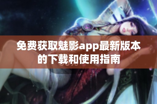 免费获取魅影app最新版本的下载和使用指南