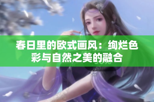 春日里的欧式画风：绚烂色彩与自然之美的融合