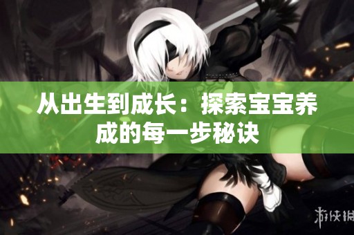 从出生到成长：探索宝宝养成的每一步秘诀