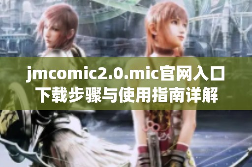 jmcomic2.0.mic官网入口下载步骤与使用指南详解