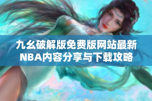 九幺破解版免费版网站最新NBA内容分享与下载攻略