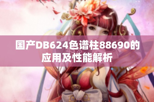 国产DB624色谱柱88690的应用及性能解析